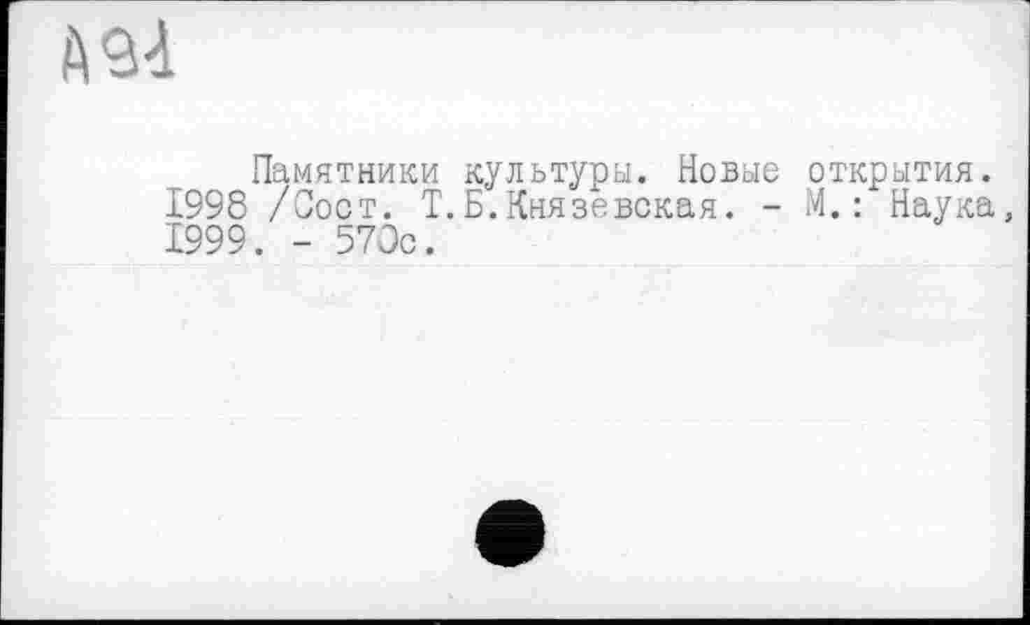 ﻿Памятники культуры. Новые открытия.
1998 /Сост. Т.Б.Князевская. - М.: Наука, 1999. - 570с.